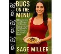 Bugs on the Menu: 100 Sustainable Insect Recipes with Crickets, Mealworms, and Edible Bugs for High-Protein, Eco-Friendly Meals
