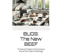 BUGS: The New BEEF: 157 Scientifically Proven Reasons Why Everyone Should Ditch Meat and Eat Bugs