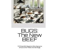 BUGS: The New BEEF: 157 Scientifically Proven Reasons Why Everyone Should Ditch Meat and Eat Bugs