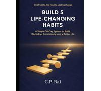 BUILD 5 LIFE-CHANGING HABITS: A Simple 30-Day System to Build Discipline, Consistency, and a Better Life