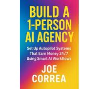 Build a 1-Person AI Agency: Offer Automation, Content Creation, and Lead Generation Services Using AI Tools (AI Income Empire)