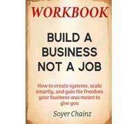 Build A Business Not A Job Workbook: How to create systems, scale smartly, and gain the freedom your business was meant to give you