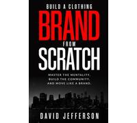 Build a Clothing Brand from Scratch.: Master the Mentality, Build the Community, and Move Like a Brand.