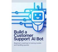 Build a Customer Support AI Bot: Beginner’s roadmap to training models and handling queries (Build & Learn Software Development Series)