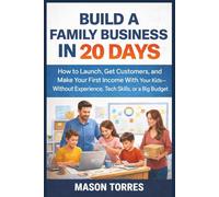 Build a Family Business in 20 Days: How to Launch, Get Customers, and Make Your First Income With Your Kids-Without Experience, Tech Skills, or a Big Budget (The Family Business Sprint Series)