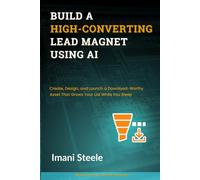 Build a High-Converting Lead Magnet Using AI: Create, Design, and Launch a Download-Worthy Asset That Grows Your List While You Sleep (Automate & Elevate Series)