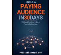 Build a Paying Audience in 30 Days: Without Feeling Like a Pushy Salesman (Learning with Professor Media Guy)