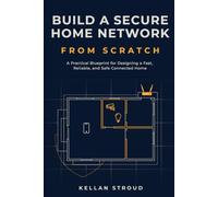 Build a Secure Home Network From Scratch: A Practical Blueprint for Designing a Fast, Reliable, and Safe Connected Home (The Secure Home Network Blueprint)