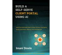 Build a Self-Serve Client Portal Using AI: Use AI to Automate Client Access to Docs, Payments, Forms, and FAQs-Without Your Involvement (Automate & Elevate Series)