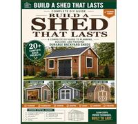Build a Shed That Lasts : A Complete DIY Guide to Planning, Building, and Finishing Durable Backyard Sheds