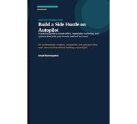 Build a Side Hustle on Autopilot: A practical guide to simple offers, repeatable marketing, and systems that scale your income (without burnout)