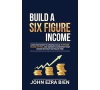 Build A Six Figure Income: Learn how money is created, build leveraged income systems, and generate consistent high income without relying on time