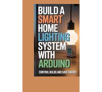 BUILD A SMART HOME LIGHTING SYSTEM WITH ARDUINO: control bulbs and save energy