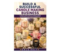 Build a Successful Candle Making Business: A Step by Step Guide to Creating, Selling and Growing a Successful Candle Brand (Creative Pursuits Library)