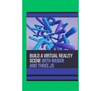 Build a Virtual Reality Scene With WebXR and Three.js: Create 3D Worlds and Learn Immersive Design