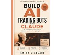 Build AI Trading Bots with Claude: The Complete Step-by-Step Guide to Automated Algorithmic Trading Using Claude AI