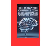 Build an AI App With No Experience in Coding: Use GPT and Drag and Drop Tools to Create Real Products (Code It Yourself)