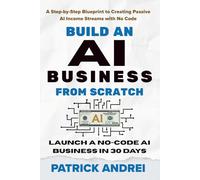 Build an AI Business from Scratch - Launch a No-Code AI Business in 30 Days: A Step-by-Step Blueprint to Creating Passive AI Income Streams with No Code