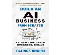 Build an AI Business from Scratch - Launch a No-Code AI Business in 30 Days: A Step-by-Step Blueprint to Creating Passive AI Income Streams with No Code