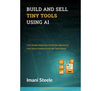Build and Sell Tiny Tools Using AI: Turn Simple Ideas Into Smart Microproducts That Solve Problems and Sell Themselves (Automate & Elevate Series)
