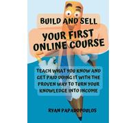 Build and Sell Your First Online Course: Teach What You Know and Get Paid Doing It with the Proven Way to Turn Your Knowledge into Income