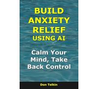Build Anxiety Relief Using AI: Calm Your Mind, Take Back Control (AI for Self-Help)