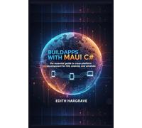 Build Apps with MAUI C#: The Essential Guide to Cross-Platform Development for iOS, Android, and Windows (The Pragmatic Edith's Guide)