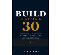 Build Before 30: The Young Adult's Guide to Habits, Mindset, and Creating the Life You Actually Want