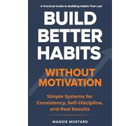 Build Better Habits Without Motivation: Simple Systems for Consistency, Self-Discipline, and Real Results