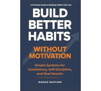 Build Better Habits Without Motivation: Simple Systems for Consistency, Self-Discipline, and Real Results