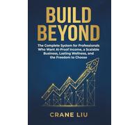 BUILD BEYOND: The Complete System for Professionals Who Want AI-Proof Income, a Scalable Business, Lasting Wellness, and the Freedom to Choose
