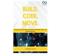 Build. Code. Move.: Hands-On Innovative Robot Development with ROS2, Python, and Real-World Projects: 17 (R0S2)