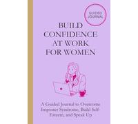 Build Confidence at Work for Women: A Guided Journal to Overcome Imposter Syndrome, Build Self-Esteem, and Speak Up
