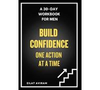 Build Confidence One Action at a Time: A 30-day Workbook for Men