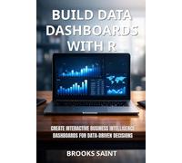BUILD DATA DASHBOARDS WITH R: CREATE INTERACTIVE BUSINESS INTELLIGENCE DASHBOARDS FOR DATA-DRIVEN DECISIONS (Decision Intelligence with R Series)