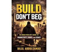 Build Don’t Beg: An Urban Muslim’s Guide to Productivity, Power, and Legacy