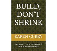 BUILD, DON'T SHRINK: A WOMAN'S GUIDE TO STRENGTH, ENERGY, AND AGING WELL