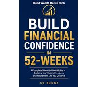 Build Financial Confidence In 52-Weeks: A Complete W y-W uide to Building the Wealth, Freedom, and Retirement Life You Deserve (Easy Learning Series)