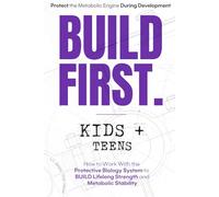 BUILD FIRST. Kids + Teens Guide: How to Work With the Protective Biology System to BUILD Lifelong Strength and Metabolic Stability (BUILD FIRST. The Protective Biology System)