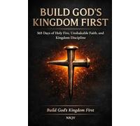 Build Gods Kingdom First 365 Days of Holy Fire, Unshakable Faith, and Kingdom Discipline