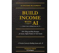 Build Income with AI - A Modern Guide to Building Income with AI: 100+ Plug-and-Play Prompts for Income, Digital Products & Side Hustles