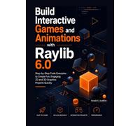 Build Interactive Games and Animations with Raylib 6.0: Step-by-Step Code Examples to Create Fun, Engaging 2D and 3D Graphics Projects Quickly