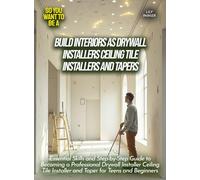 Build Interiors as Drywall Installers Ceiling Tile Installers And Tapers: Essential Skills and Step-by-Step Guide to Becoming a Professional Drywall ... Teens and Beginners (Life Skills for Teens)