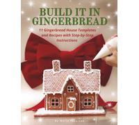 Build It in Gingerbread: 11 Gingerbread House Templates and Recipes With Step-by-Step Instructions