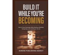Build It While You’re Becoming: How to Grow Personally While Starting a Business, Facing Fear, and Learning as You Go (Dubose Publishing Entrepreneur Success Series)