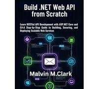 Build .NET Web API from Scratch: Learn RESTful API Development with ASP.NET Core and C#: A Step-by-Step Guide to Building, Securing, and Deploying Scalable Web Services