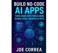 Build No-Code AI Apps: Turn Ideas Into Tools Using Bubble, Glide, Webflow & GPTs: 3 (The No-Code AI Agent Builder)
