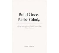 Build Once. Publish Calmly.: A 30-Day System to Run a Profitable AI-Powered Blog - Without Overwhelm (Side Hustles with AI)