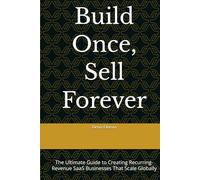 Build Once, Sell Forever: The Ultimate Guide to Creating Recurring-Revenue SaaS Businesses That Scale Globally