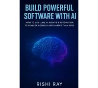 Build Powerful Software with AI: How to Use LLMs, AI Agents & Automation to Develop Complex Apps Faster Than Ever (AI Tools & Prompt Engineering Series)